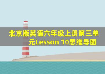 北京版英语六年级上册第三单元Lesson 10思维导图